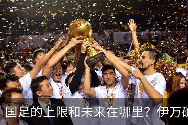 国足的上限和未来在哪里？伊万确实不算国足良配
